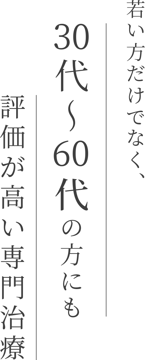 若い方だけでなく、30代~60代の方にも評価が高い専門治療